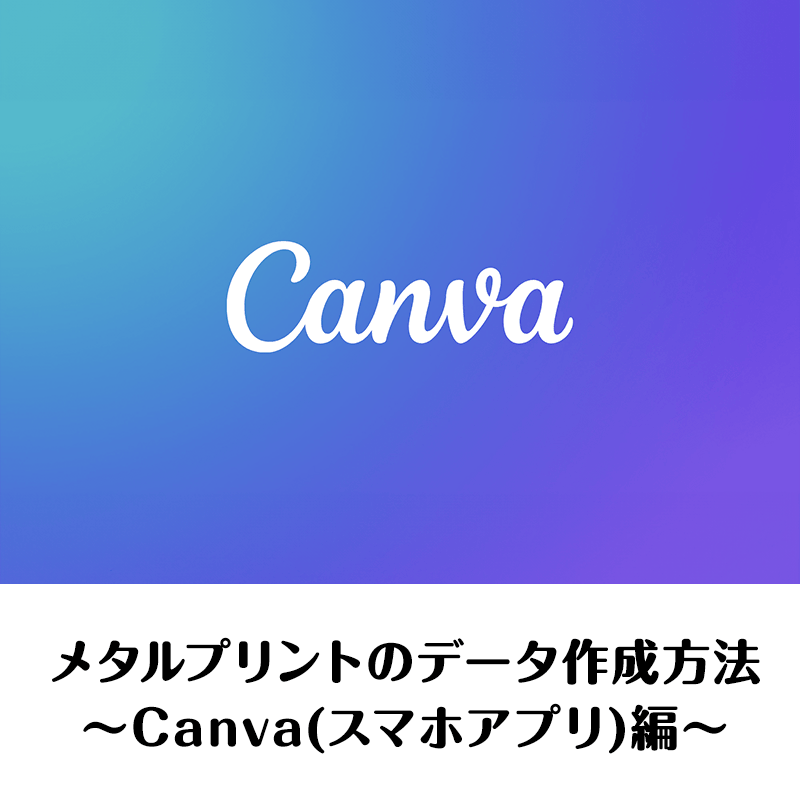 メタルプリントのデータ作成方法～Canva(スマホアプリ)編～